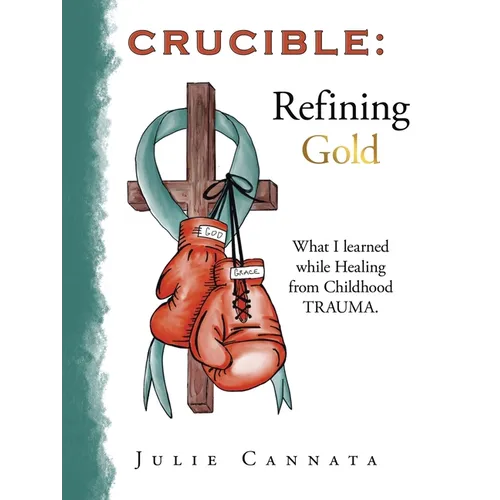 Crucible: Refining Gold: What I learned while Healing from Childhood TRAUMA. - Paperback