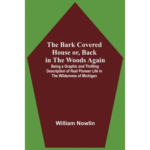 The Bark Covered House Or, Back In The Woods Again; Being A Graphic And Thrilling Description Of Real Pioneer Life In The Wilderness Of Michigan - Paperback