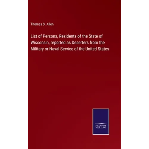 List of Persons, Residents of the State of Wisconsin, reported as Deserters from the Military or Naval Service of the United States - Hardcover