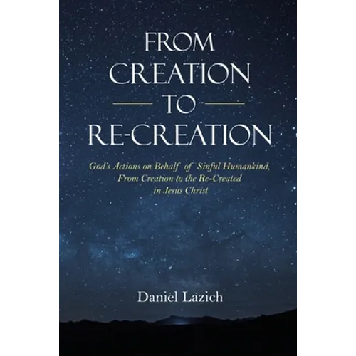 From Creation to Re-Creation: God's Actions on Behalf of Sinful Humankind, from Creation to the Re-Created in Jesus Christ - Paperback