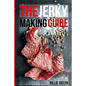 The Jerky Making Guide: Learn How To Make Delicious Homemade Jerky With This Ultimate Guide, Types Of Meat To Use, Ways To Make Your Jerky, A - Paperback