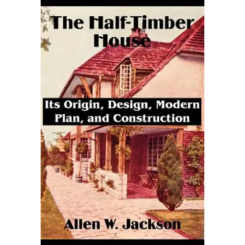 The Half-Timber House: Its Origin, Design, Modern Plan, and Construction - Paperback