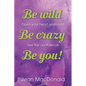 Be Wild, Be Crazy, Be You!: Open your Heart and Mind. Feel the Confidence. - Paperback