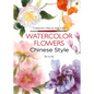 Watercolor Flowers Chinese Style: A Beginner's Step-By-Step Guide - Paperback