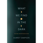 What We Find in the Dark: Loss, Hope, and God's Presence in Grief - Paperback