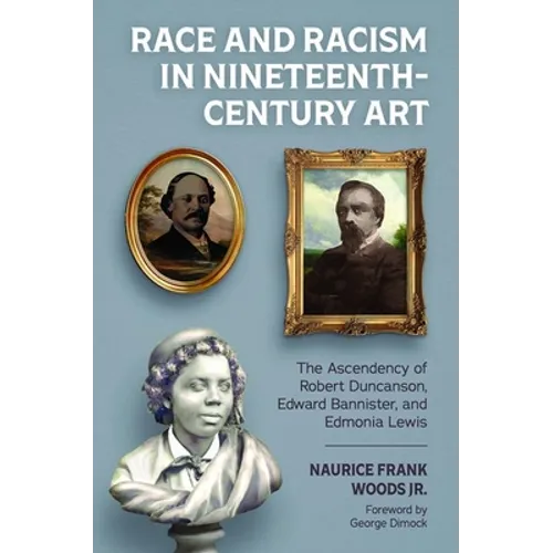 Race and Racism in Nineteenth-Century Art: The Ascendency of Robert Duncanson, Edward Bannister, and Edmonia Lewis - Hardcover