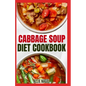 Cabbage Soup Diet Cookbook: Simple Step by Step by Guide to Make Easy Low Fat Cabbage Soup Recipes for Detox & Weight Loss - Paperback