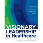 Visionary Leadership in Healthcare: Excellence in Practice, Policy, and Ethics - Hardcover