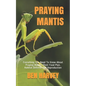 Praying Mantis: Everything You Need To Know About Praying Mantis. Their Food Plan. Habitat Defense And Reproduction - Paperback