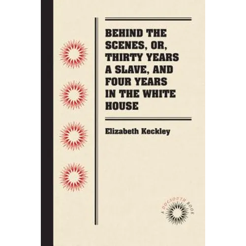 Behind the Scenes, or, Thirty Years a Slave, and Four Years in the White House - Paperback