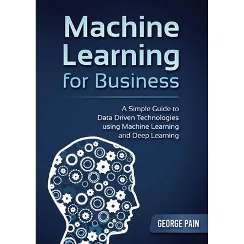 A Simple Guide to Data Driven Technologies using Machine Learning and Deep Learning: Machine Learning for Business - Paperback