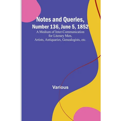 Notes and Queries, Number 136, June 5, 1852; A Medium of Inter-communication for Literary Men, Artists, Antiquaries, Genealogists, etc. - Paperback