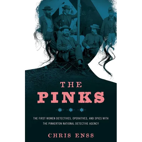 The Pinks: The First Women Detectives, Operatives, and Spies with the Pinkerton National Detective Agency - Paperback