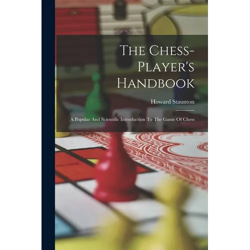 The Chess-player's Handbook: A Popular And Scientific Introduction To The Game Of Chess - Paperback