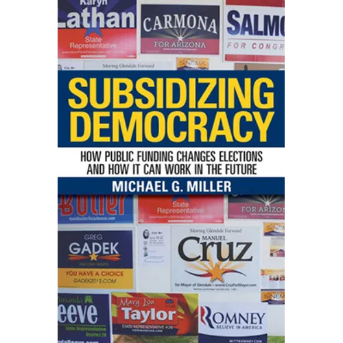 Subsidizing Democracy: How Public Funding Changes Elections and How It Can Work in the Future - Hardcover