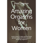 Amazing Orgasms for Women: Learn how to help women have greater physical intimacy and amazing orgasms - Paperback