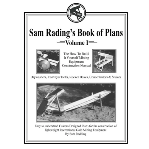 Sam Radding's Book of Plans Volume I: The How-To Build It Yourself Mining Equipment Construction Manual - Paperback