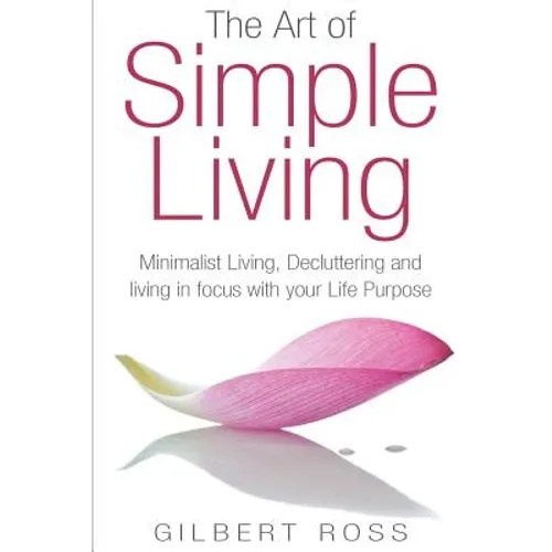 The Art of Simple Living: Minimalist Living, Decluttering and Living in Focus with your Life Purpose - Paperback