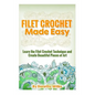 Filet Crochet Made Easy: Learn the Filet Crochet Technique and Create Beautiful Pieces of Art - Paperback