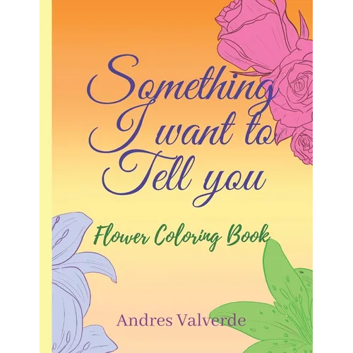 Something I want To Tell You: Flower Coloring Book - Paperback