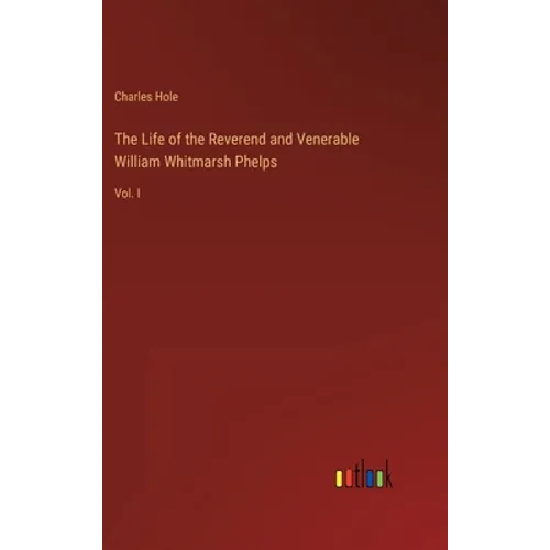 The Life of the Reverend and Venerable William Whitmarsh Phelps: Vol. I - Hardcover
