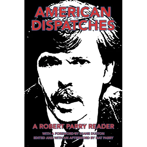 American Dispatches: A Robert Parry Reader with a Foreword by Diane Duston; Edited and with an Afterword by Nat Parry - Paperback