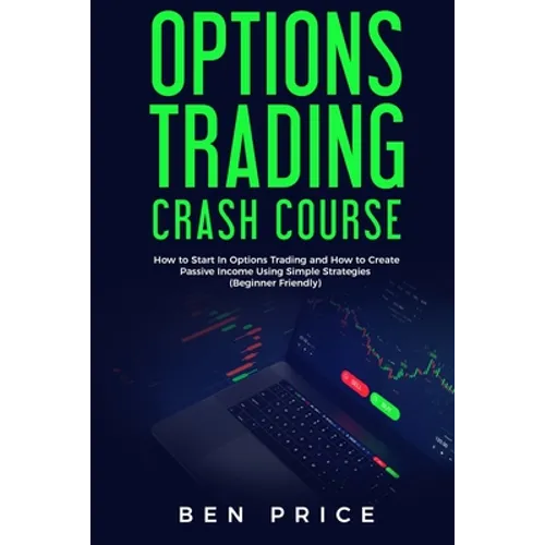 Options Trading Crash Course: How to Start in Options Trading and How to Create Passive Income Using Simple Strategies Beginner Friendly) - Paperback