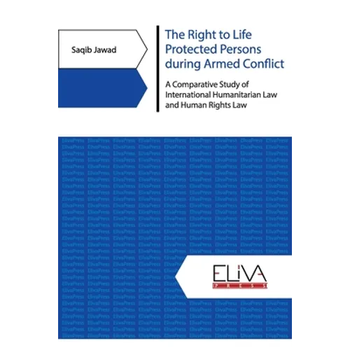 The Right to Life Protected Persons during Armed Conflict: A Comparative Study of International Humanitarian Law and Human Rights Law - Paperback