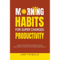 Morning Habits For Super Charged Productivity: Create An Empowering Morning Routine, Take Control Of Each Day For Unstoppable Results - Paperback