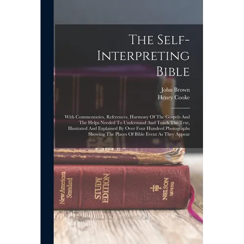 The Self-interpreting Bible: With Commentaries, References, Harmony Of The Gospels And The Helps Needed To Understand And Teach The Text, Illustrat - Paperback