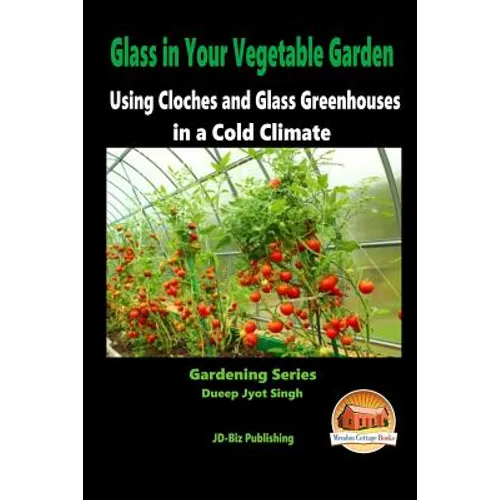 Glass in Your Vegetable Garden - Using Cloches and Glass Greenhouses in a Cold Climate - Paperback