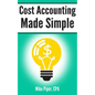 Cost Accounting Made Simple: Cost Accounting Explained in 100 Pages or Less - Paperback
