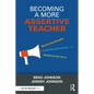 Becoming a More Assertive Teacher: Maximizing Strengths, Establishing Boundaries, and Amplifying Your Voice - Paperback