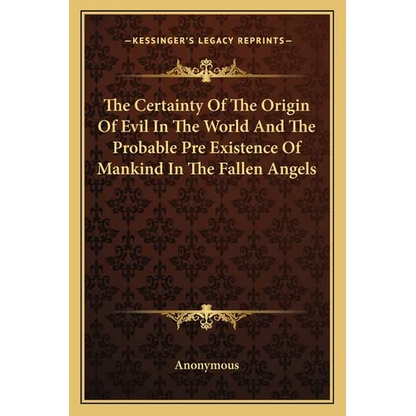 The Certainty Of The Origin Of Evil In The World And The Probable Pre Existence Of Mankind In The Fallen Angels - Paperback