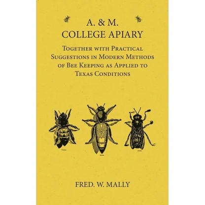 A. & M. College Apiary - Together with Practical Suggestions in Modern Methods of Bee Keeping as Applied to Texas Conditions - Paperback