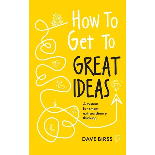 How to Get to Great Ideas: A System for Smart, Extraordinary Thinking - Paperback