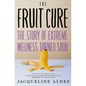 The Fruit Cure: The Story of Extreme Wellness Turned Sour - Hardcover