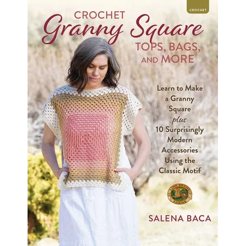 Crochet Granny Square Tops, Bags, and More: Learn to Make a Granny Square + 10 Surprisingly Modern Accessories Using the Classic Motif - Paperback