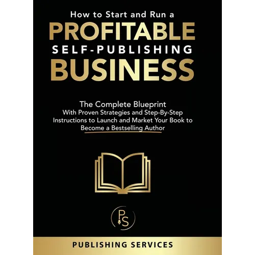 How to Start and Run a Profitable Self-Publishing Business: The Complete Blueprint With Proven Strategies and Step-By-Step Instructions to Launch and - Hardcover