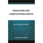 Regulating Our Constitutional Rights: Democratic Rule or Judicial Fiat? - Hardcover