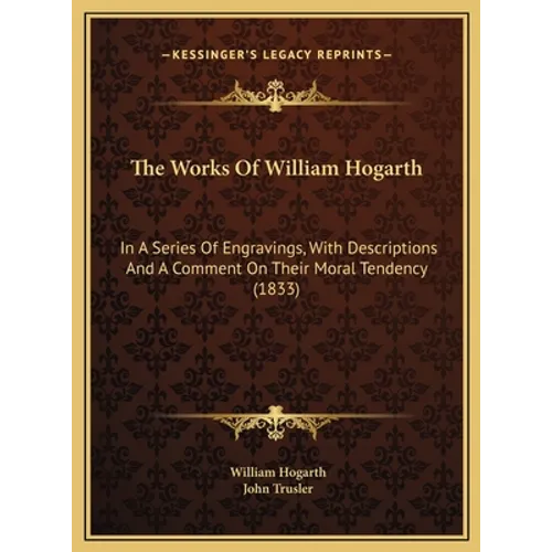 The Works Of William Hogarth: In A Series Of Engravings, With Descriptions And A Comment On Their Moral Tendency (1833) - Hardcover