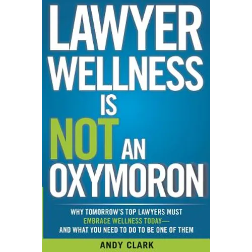 Lawyer Wellness Is NOT An Oxymoron: Why Tomorrow's Top Lawyers Must Embrace Wellness Today-And What You Need to Do to Be One of Them - Paperback