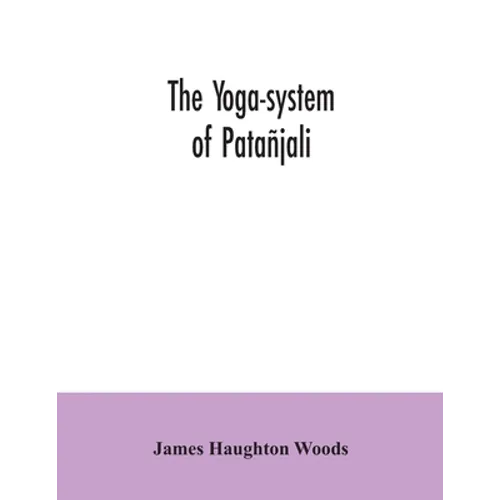 The yoga-system of Patañjali; or, The ancient Hindu doctrine of concentration of mind, embracing the mnemonic rules, called Yoga-sutras, of Patañjali, - Paperback
