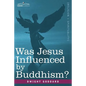 Was Jesus Influenced by Buddhism? a Comparative Study of the Lives and Thoughts of Gautama and Jesus - Paperback