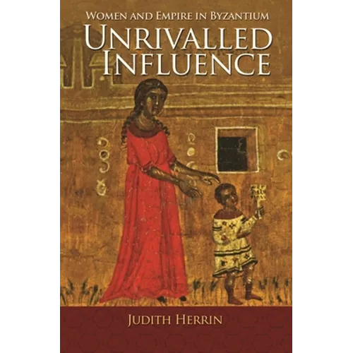 Unrivalled Influence: Women and Empire in Byzantium - Paperback