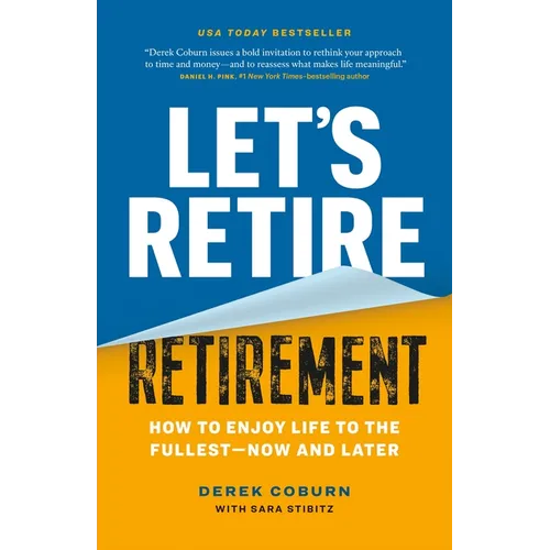 Let's Retire Retirement: How to Enjoy Life to the Fullest--Now and Later - Paperback