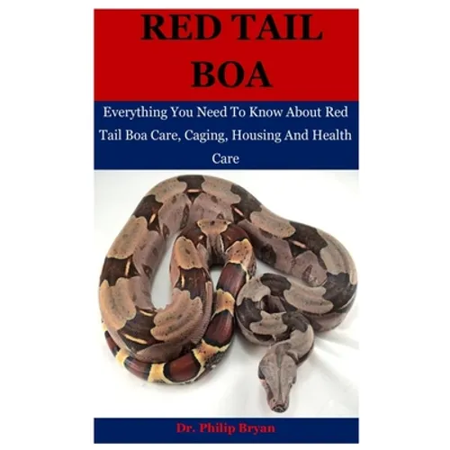 Red Tail Boa: Everything You Need To Know About Red Tail Boa, Care, Housing, Caging And Health Care - Paperback