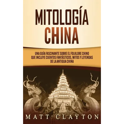 Mitología china: Una guía fascinante sobre el folklore chino que incluye cuentos fantásticos, mitos y leyendas de la antigua China - Hardcover