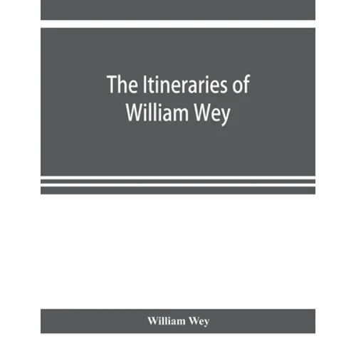 The Itineraries of William Wey, fellow of Eton college. To Jerusalem, A.D. 1458 and A.D. 1462; and to Saint James of Compostella, A.D. 1456. From the - Paperback