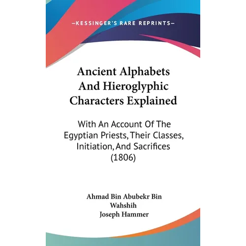 Ancient Alphabets And Hieroglyphic Characters Explained: With An Account Of The Egyptian Priests, Their Classes, Initiation, And Sacrifices (1806) - Hardcover